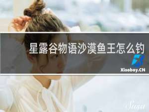 星露谷物语沙漠鱼王怎么钓