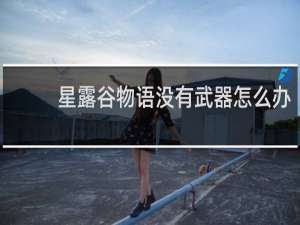 星露谷物语没有武器怎么办