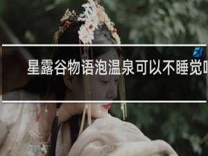 星露谷物语泡温泉可以不睡觉吗