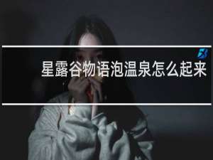 星露谷物语泡温泉怎么起来