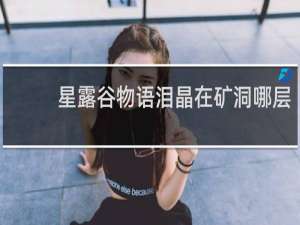 星露谷物语泪晶在矿洞哪层