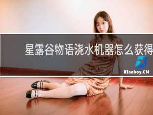 星露谷物语浇水机器怎么获得