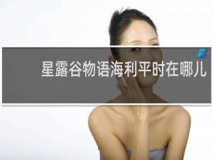 星露谷物语海利平时在哪儿
