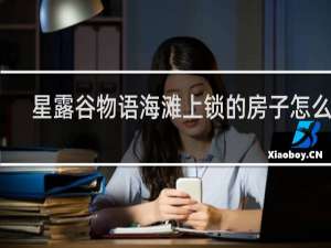 星露谷物语海滩上锁的房子怎么进