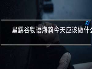 星露谷物语海莉今天应该做什么