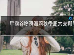 星露谷物语海莉秋季周六去哪里