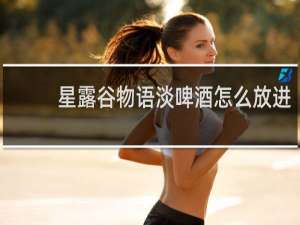 星露谷物语淡啤酒怎么放进