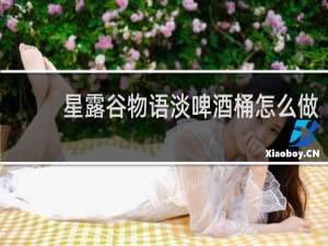 星露谷物语淡啤酒桶怎么做