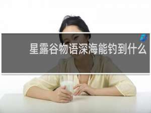 星露谷物语深海能钓到什么