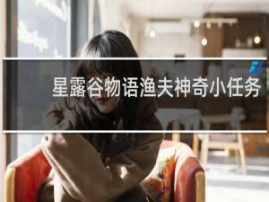 星露谷物语渔夫神奇小任务