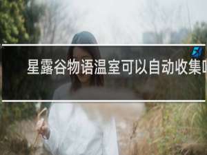 星露谷物语温室可以自动收集吗