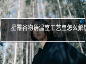 星露谷物语温室工艺室怎么解锁
