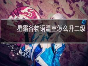 星露谷物语温室怎么升二级