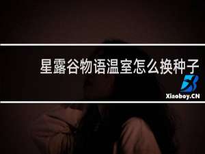 星露谷物语温室怎么换种子