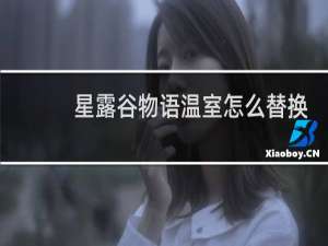 星露谷物语温室怎么替换