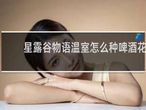 星露谷物语温室怎么种啤酒花