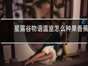 星露谷物语温室怎么种果香蕉