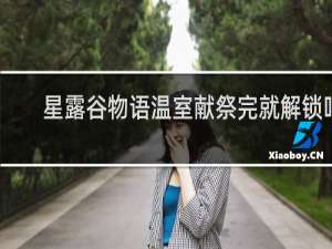 星露谷物语温室献祭完就解锁吗
