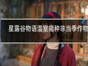 星露谷物语温室能种非当季作物吗