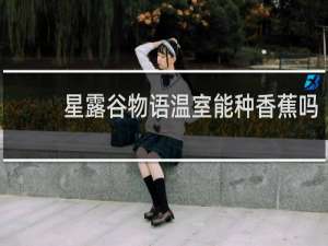 星露谷物语温室能种香蕉吗