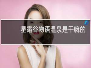 星露谷物语温泉是干嘛的