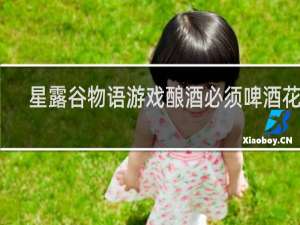 星露谷物语游戏酿酒必须啤酒花吗