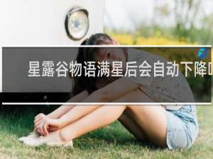 星露谷物语满星后会自动下降吗