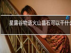 星露谷物语火山晶石可以干什么