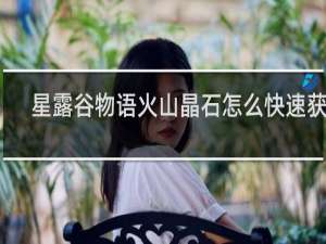 星露谷物语火山晶石怎么快速获得