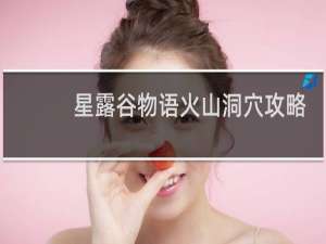 星露谷物语火山洞穴攻略