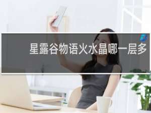 星露谷物语火水晶哪一层多