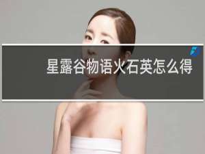 星露谷物语火石英怎么得