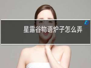 星露谷物语炉子怎么弄
