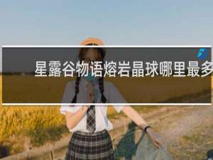 星露谷物语熔岩晶球哪里最多