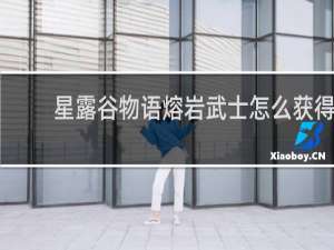 星露谷物语熔岩武士怎么获得