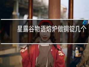 星露谷物语熔炉做铜锭几个