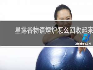 星露谷物语熔炉怎么回收起来