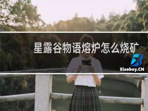 星露谷物语熔炉怎么烧矿