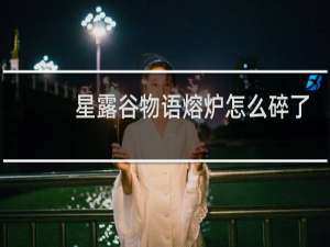 星露谷物语熔炉怎么碎了