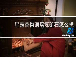 星露谷物语熔炼矿石怎么挖