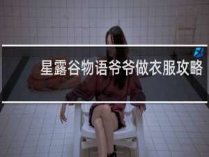 星露谷物语爷爷做衣服攻略