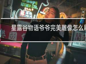 星露谷物语爷爷完美雕像怎么刷