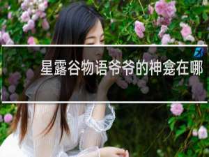 星露谷物语爷爷的神龛在哪
