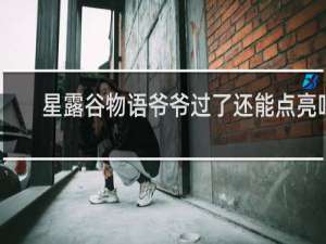星露谷物语爷爷过了还能点亮吗