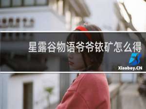 星露谷物语爷爷铱矿怎么得