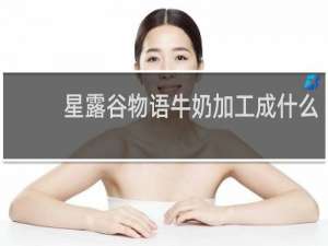 星露谷物语牛奶加工成什么