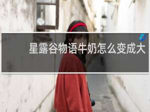 星露谷物语牛奶怎么变成大