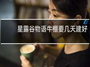 星露谷物语牛棚要几天建好