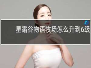 星露谷物语牧场怎么升到6级