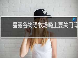 星露谷物语牧场晚上要关门吗